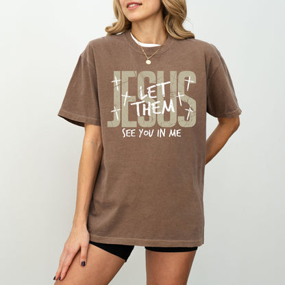 Jesus Let Them See You In Me T-Shirt – Christian Faith Comfort Colors® Tee