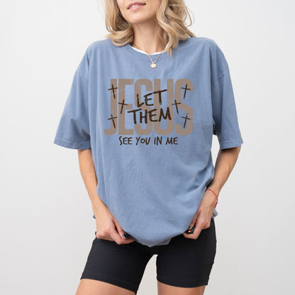 Jesus Let Them See You In Me T-Shirt – Christian Faith Comfort Colors® Tee